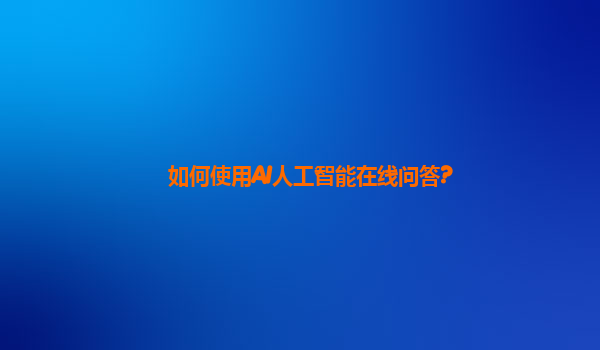 如何使用AI人工智能在线问答?