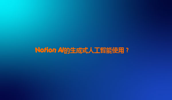 Notion AI的生成式人工智能使用？