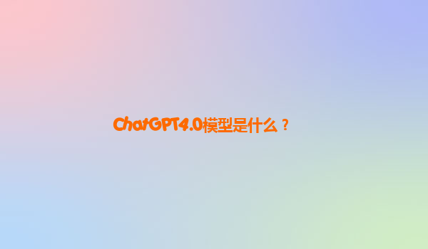 ChatGPT4.0模型是什么？