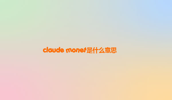 claude monet是什么意思