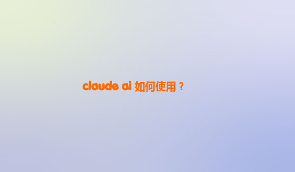 claude ai 如何使用？