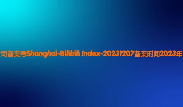bilibili index备案单位上海宽娱数码科技有限公司备案号Shanghai-Bilibili Index-20231207备案时间2023年12月27日详细介绍