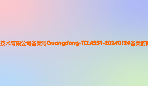 TCL大模型助手备案单位深圳TCL新技术有限公司备案号Guangdong-TCLASST-20240124备案时间2024年2月7日详细介绍