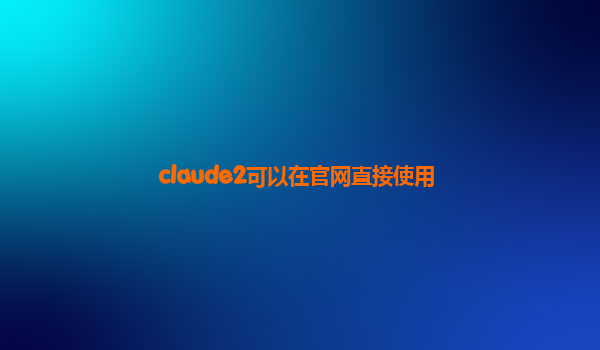 claude2可以在官网直接使用