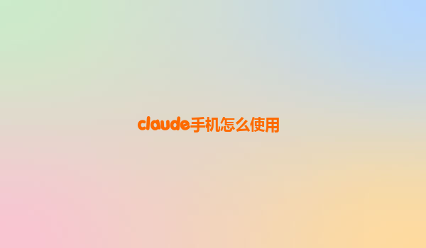 claude手机怎么使用