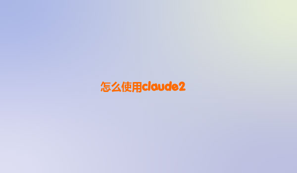 怎么使用claude2