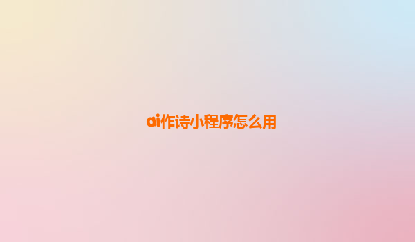 ai作诗小程序怎么用