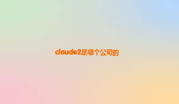 claude2是哪个公司的