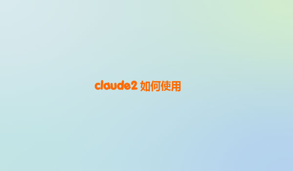 claude2 如何使用