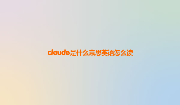 claude是什么意思英语怎么读