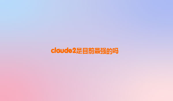 claude2是目前最强的吗