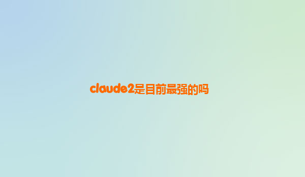 claude2是目前最强的吗