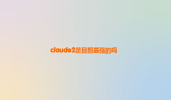 claude2是目前最强的吗