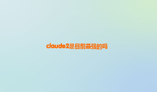 claude2是目前最强的吗