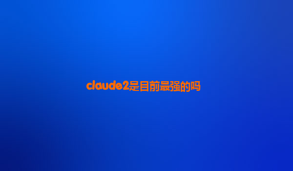 claude2是目前最强的吗