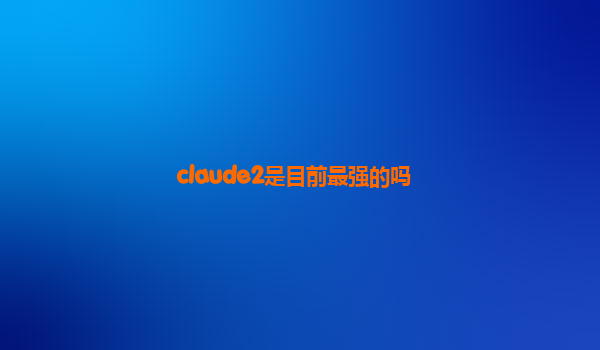 claude2是目前最强的吗