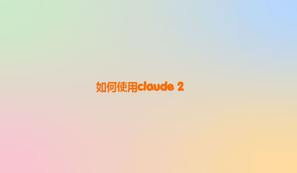 如何使用claude 2