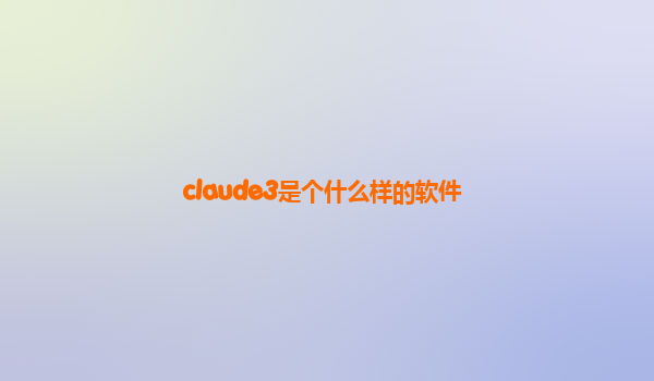 claude3是个什么样的软件