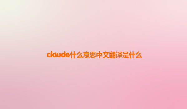 claude什么意思中文翻译是什么