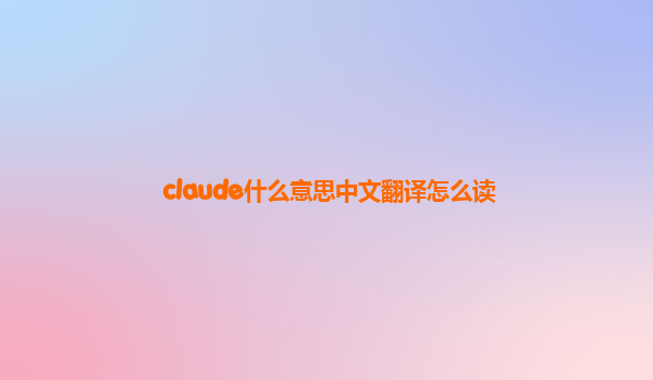 claude什么意思中文翻译怎么读