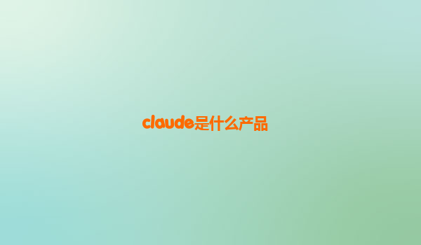 claude是什么产品