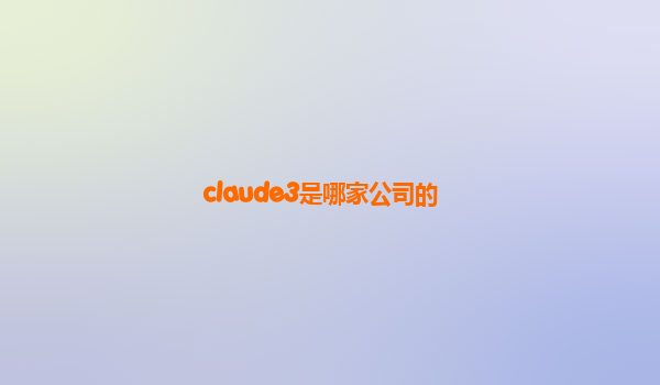 claude3是哪家公司的