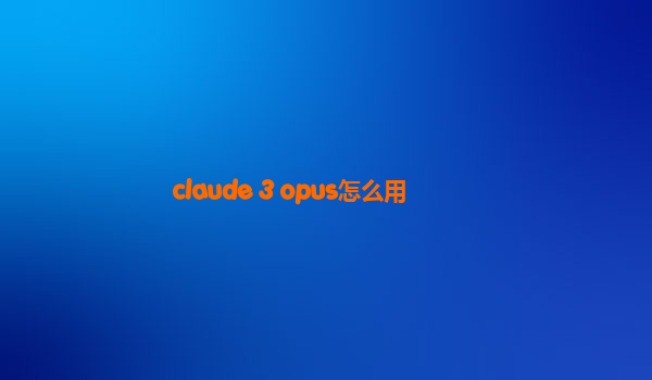 claude 3 opus怎么用