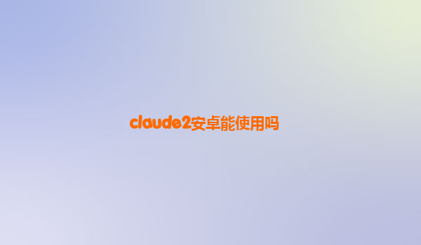 claude2安卓能使用吗