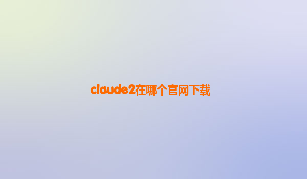 claude2在哪个官网下载