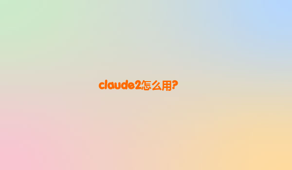 claude2怎么用?