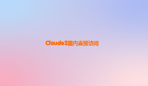 Claude2国内直接访问