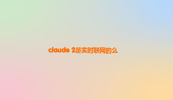 claude 2是实时联网的么