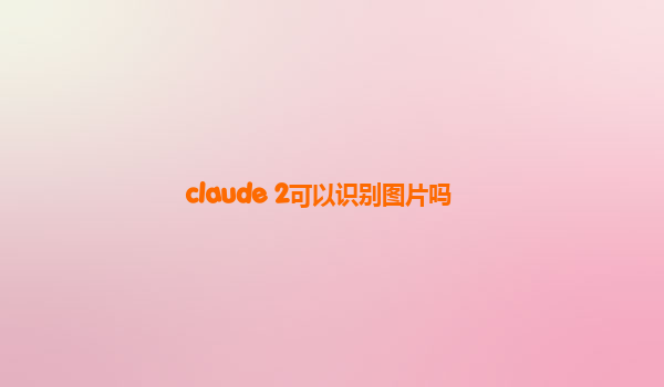 claude 2可以识别图片吗