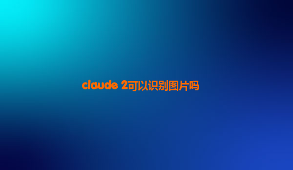 claude 2可以识别图片吗