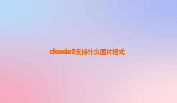 claude2支持什么图片格式