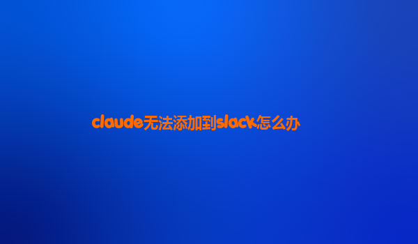 claude无法添加到slack怎么办