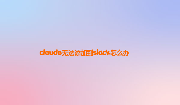 claude无法添加到slack怎么办