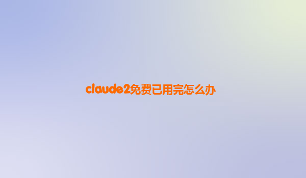 claude2免费已用完怎么办