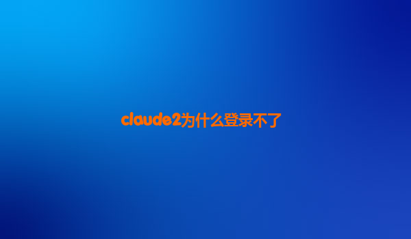 claude2为什么登录不了