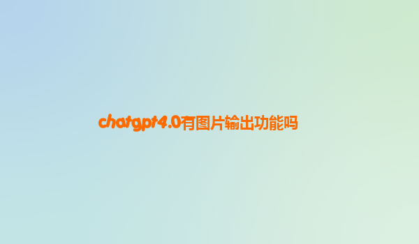 chatgpt4.0有图片输出功能吗