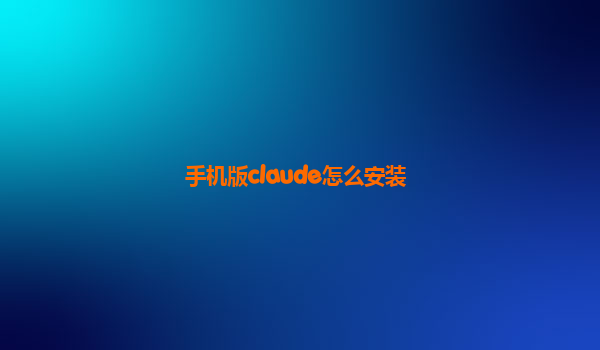 手机版claude怎么安装