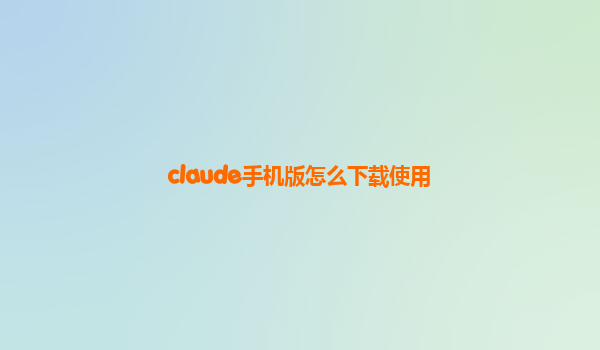 claude手机版怎么下载使用