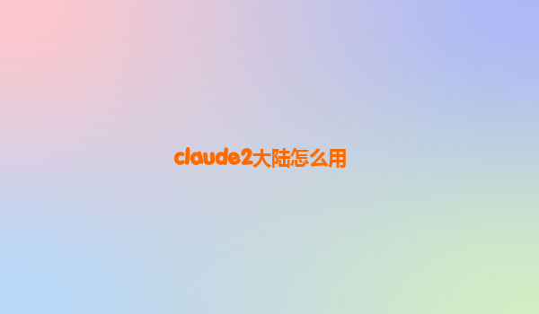 claude2大陆怎么用