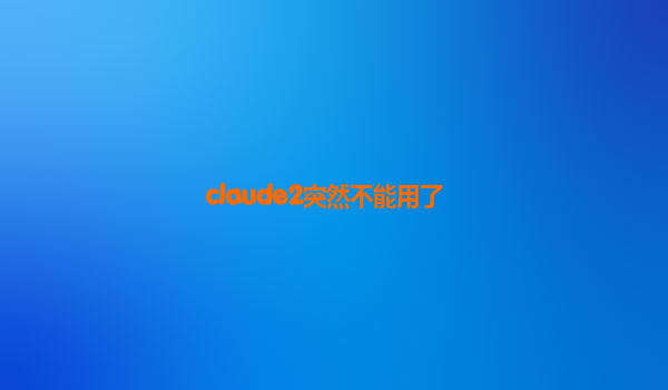 claude2突然不能用了