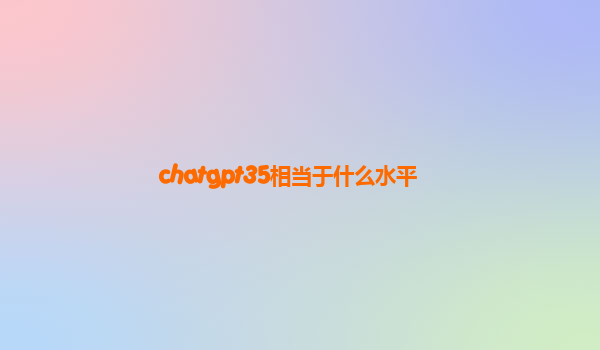 chatgpt35相当于什么水平