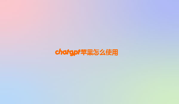 chatgpt苹果怎么使用