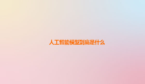 人工智能模型到底是什么