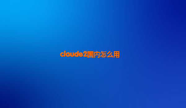 claude2国内怎么用