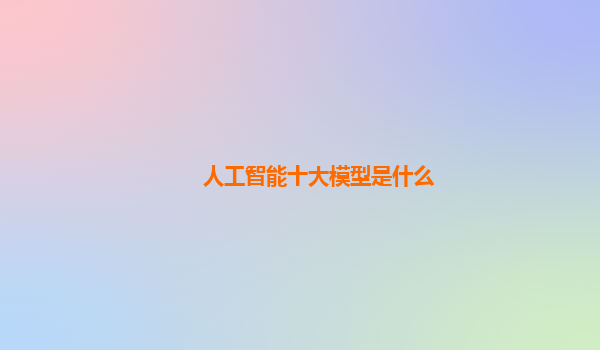 人工智能十大模型是什么