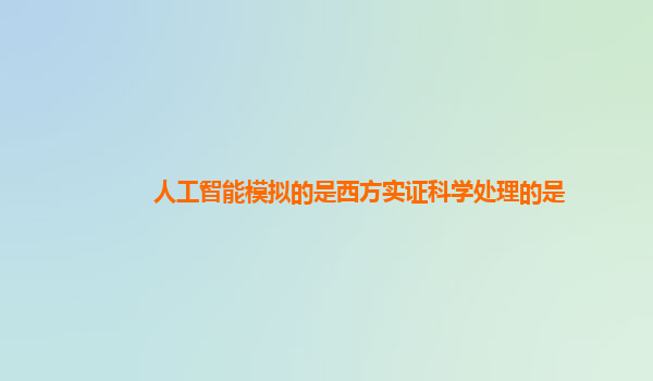 人工智能模拟的是西方实证科学处理的是